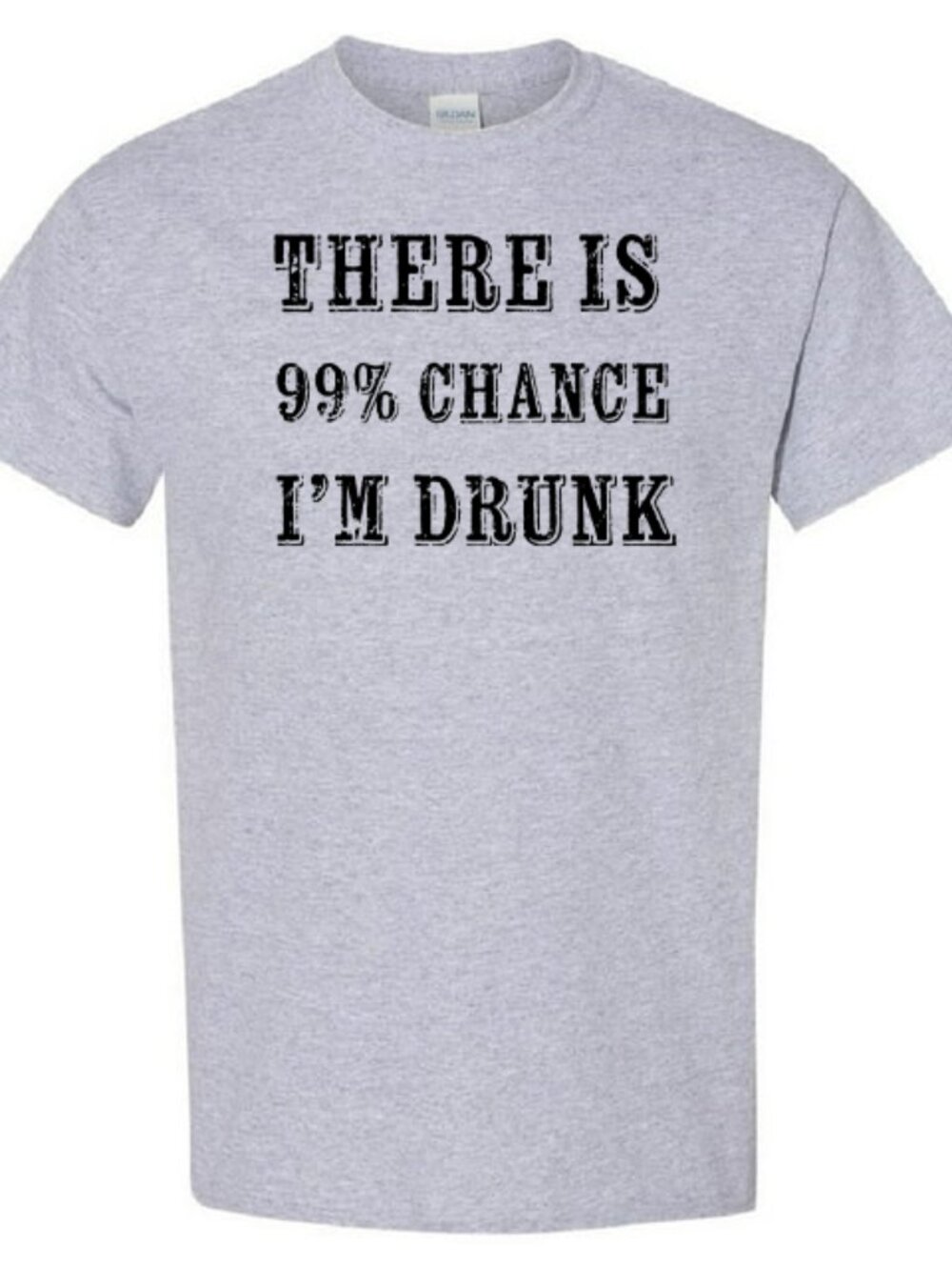 There Is 99% Chance I'm Drunk - T-Shirt